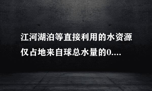 江河湖泊等直接利用的水资源仅占地来自球总水量的0.0360问答003%左右。（ ）