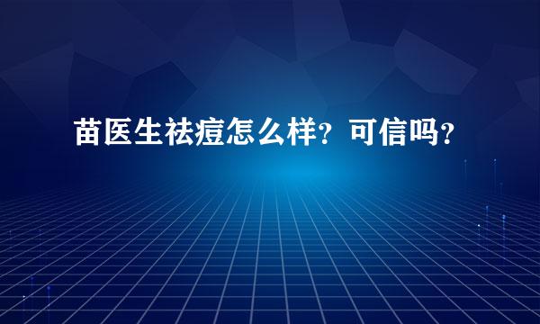 苗医生祛痘怎么样？可信吗？