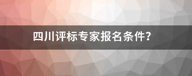 四川评标专家报名条件？