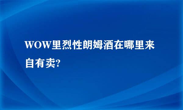 WOW里烈性朗姆酒在哪里来自有卖?