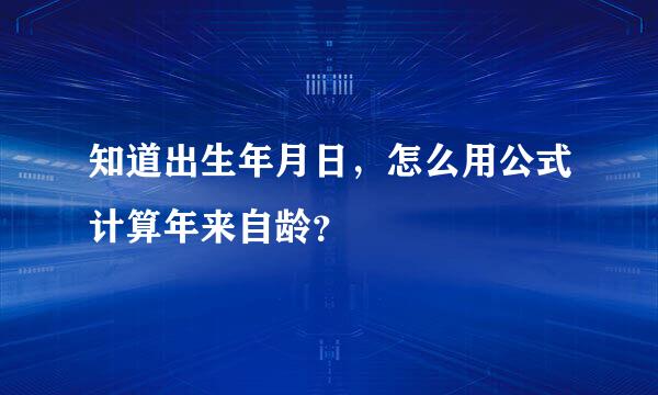 知道出生年月日，怎么用公式计算年来自龄？