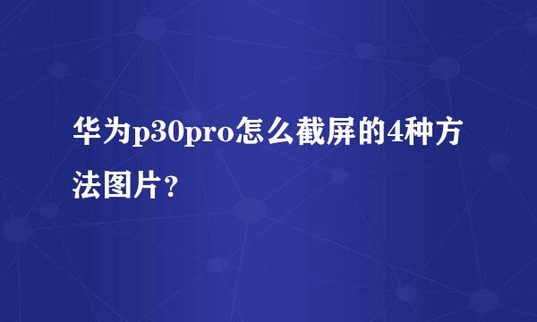 华为p30pro怎么截屏的4种方法图片？