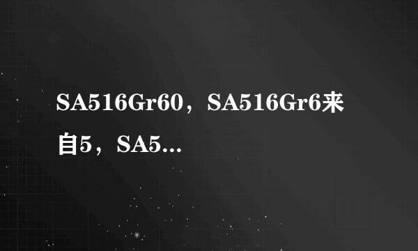 SA516Gr60，SA516Gr6来自5，SA516Gr70是什么材质，这些字母又代表什么意思？