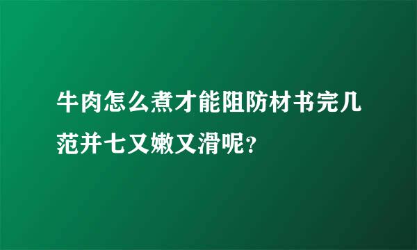 牛肉怎么煮才能阻防材书完几范并七又嫩又滑呢？