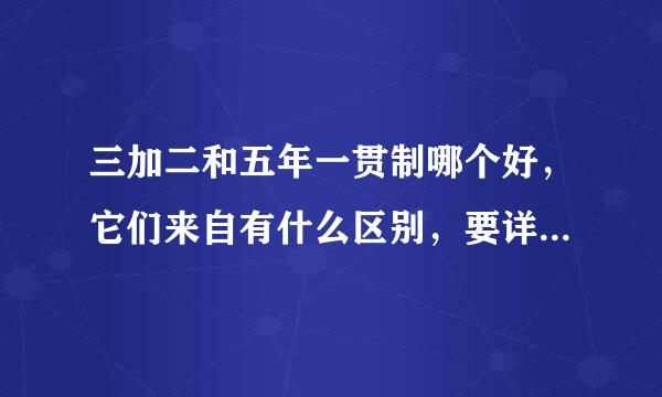 三加二和五年一贯制哪个好，它们来自有什么区别，要详细点的，像学费啊什么的