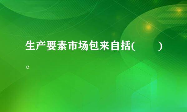 生产要素市场包来自括(  )。