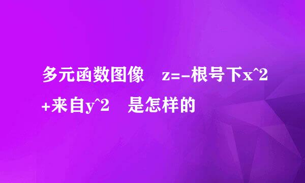 多元函数图像 z=-根号下x^2+来自y^2 是怎样的