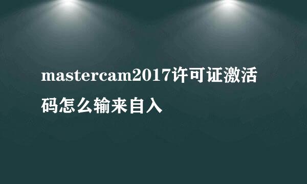 mastercam2017许可证激活码怎么输来自入