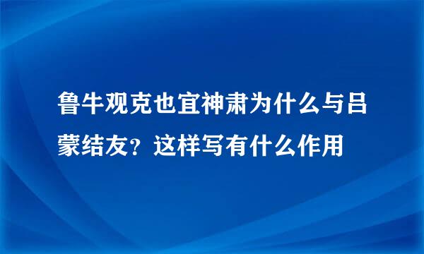 鲁牛观克也宜神肃为什么与吕蒙结友？这样写有什么作用