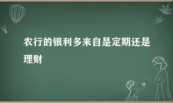 农行的银利多来自是定期还是理财