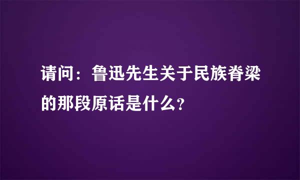 请问：鲁迅先生关于民族脊梁的那段原话是什么？