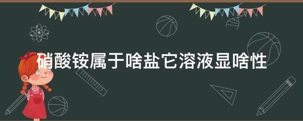 硝酸铵属于啥肉善帮讨见友合盐它溶液显啥性