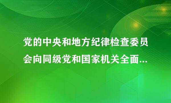 党的中央和地方纪律检查委员会向同级党和国家机关全面派驻党的______。