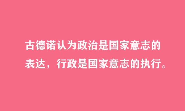 古德诺认为政治是国家意志的表达，行政是国家意志的执行。