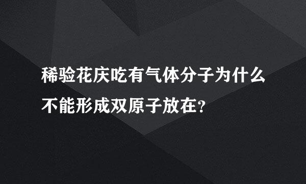 稀验花庆吃有气体分子为什么不能形成双原子放在？