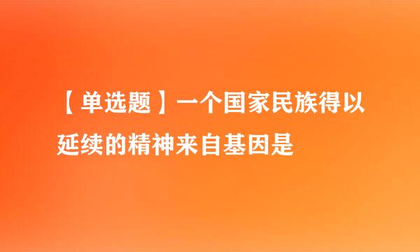 【单选题】一个国家民族得以延续的精神来自基因是