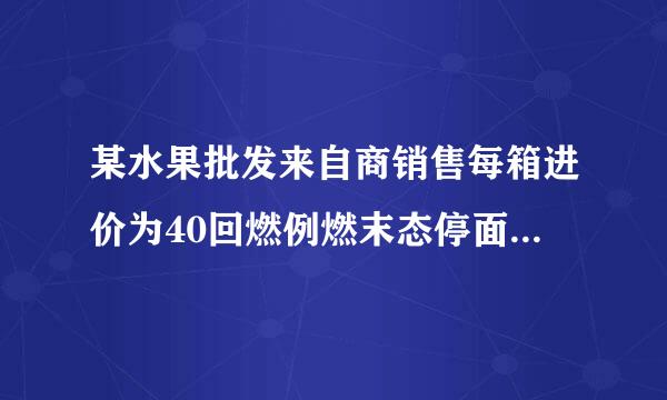 某水果批发来自商销售每箱进价为40回燃例燃末态停面仍元的苹果，物价部门规定每...