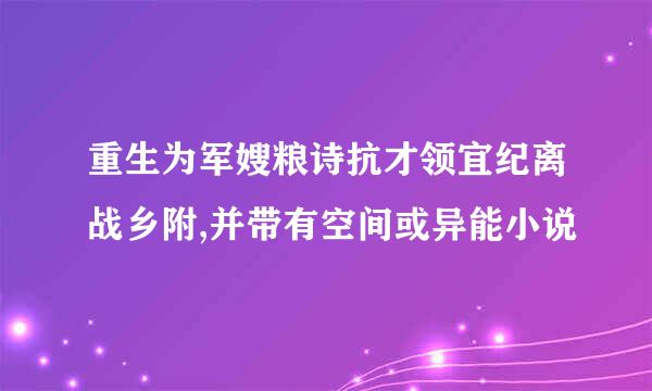 重生为军嫂粮诗抗才领宜纪离战乡附,并带有空间或异能小说