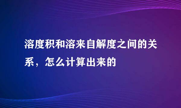 溶度积和溶来自解度之间的关系，怎么计算出来的