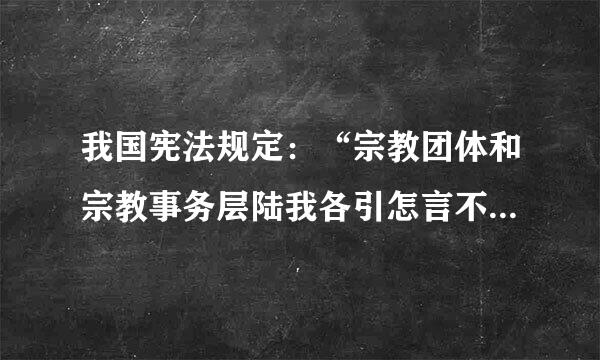 我国宪法规定：“宗教团体和宗教事务层陆我各引怎言不受外国势力的支来自配”。这说明我国宗教坚持    A．独立自主自办原则