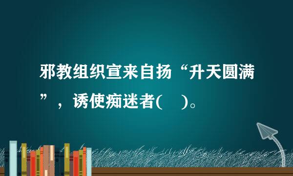 邪教组织宣来自扬“升天圆满”，诱使痴迷者( )。