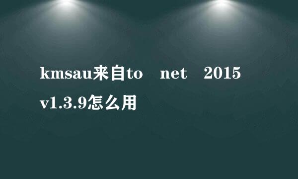 kmsau来自to net 2015 v1.3.9怎么用