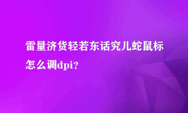 雷量济货轻若东话究儿蛇鼠标怎么调dpi？