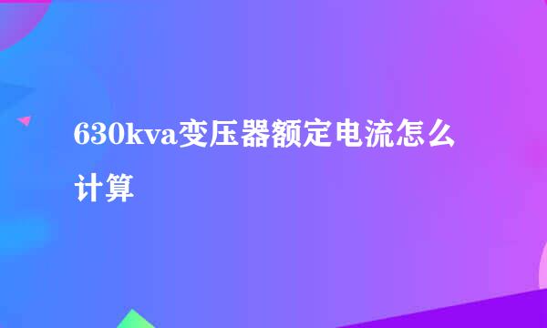 630kva变压器额定电流怎么计算