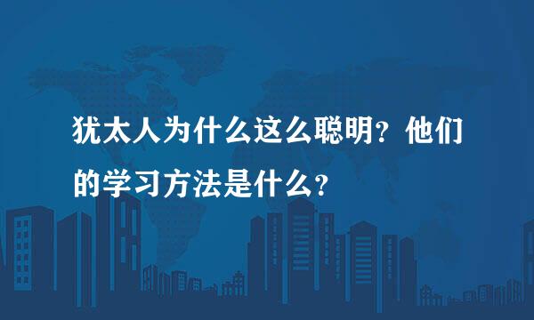 犹太人为什么这么聪明？他们的学习方法是什么？