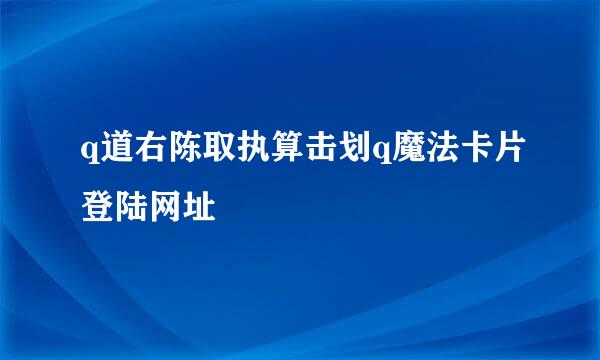 q道右陈取执算击划q魔法卡片登陆网址