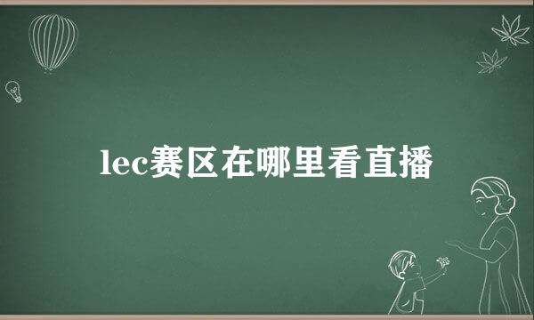 lec赛区在哪里看直播