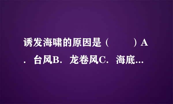 诱发海啸的原因是（  ）A．台风B．龙卷风C．海底地震D．大陆地震