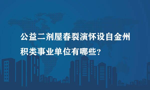 公益二剂屋春裂演怀设自金州积类事业单位有哪些？