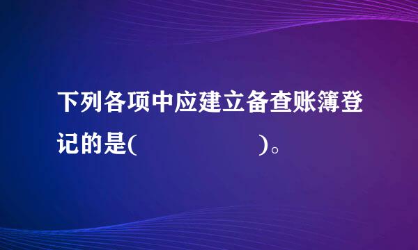 下列各项中应建立备查账簿登记的是(     )。