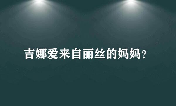 吉娜爱来自丽丝的妈妈？