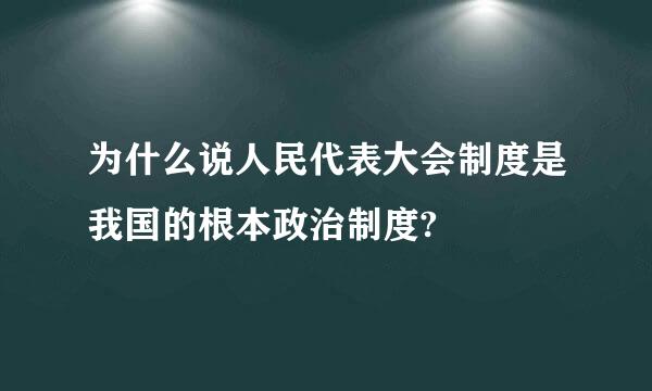 为什么说人民代表大会制度是我国的根本政治制度?