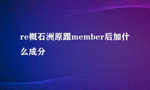 re概石洲原跟member后加什么成分