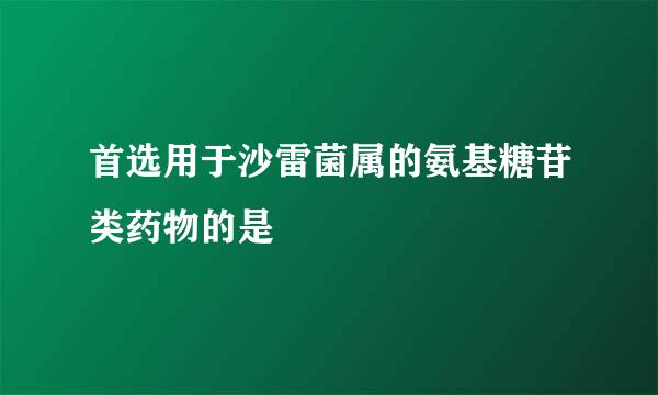 首选用于沙雷菌属的氨基糖苷类药物的是