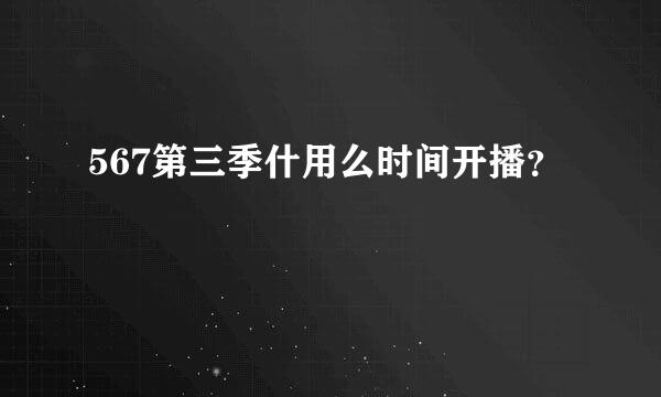 567第三季什用么时间开播？