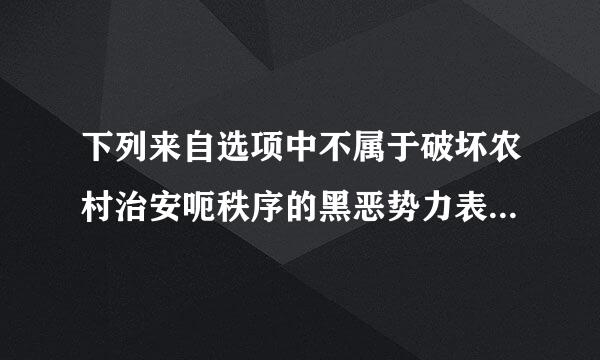 下列来自选项中不属于破坏农村治安呃秩序的黑恶势力表现形象的是？