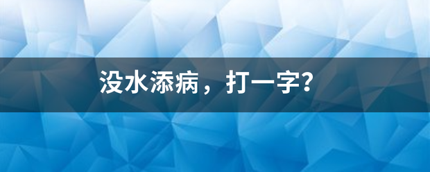 没水添病，打一字？