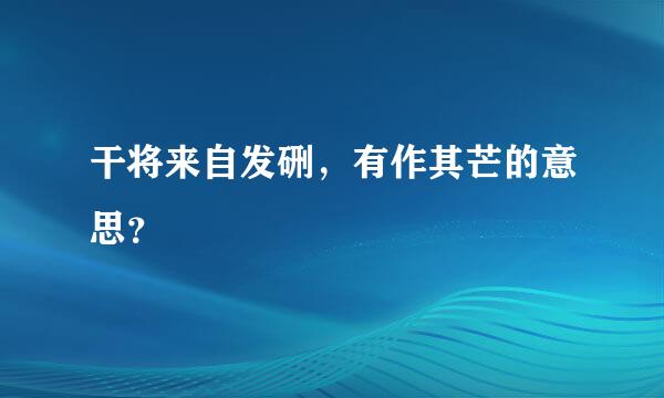 干将来自发硎，有作其芒的意思？