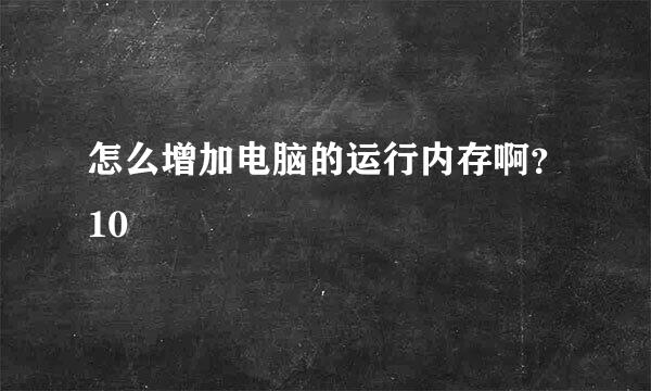 怎么增加电脑的运行内存啊？10