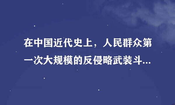 在中国近代史上，人民群众第一次大规模的反侵略武装斗争是什么