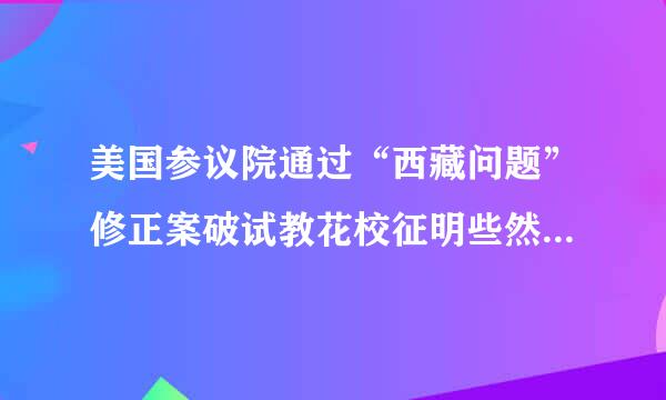 美国参议院通过“西藏问题”修正案破试教花校征明些然校是否违反国际法？为什么？