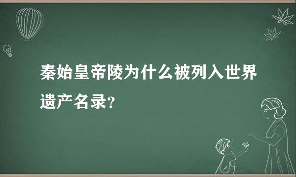 秦始皇帝陵为什么被列入世界遗产名录？