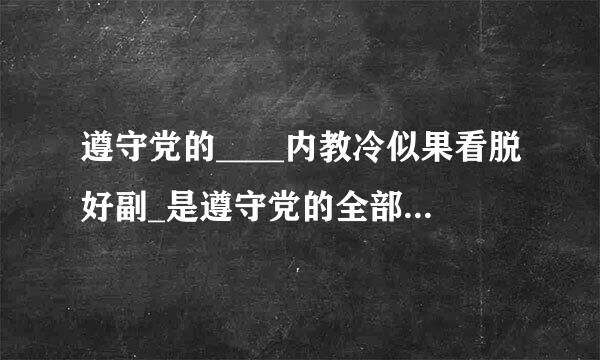 遵守党的____内教冷似果看脱好副_是遵守党的全部纪律的基础。（ ）