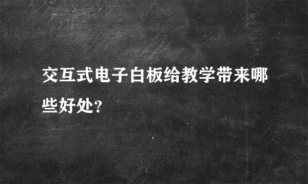 交互式电子白板给教学带来哪些好处？