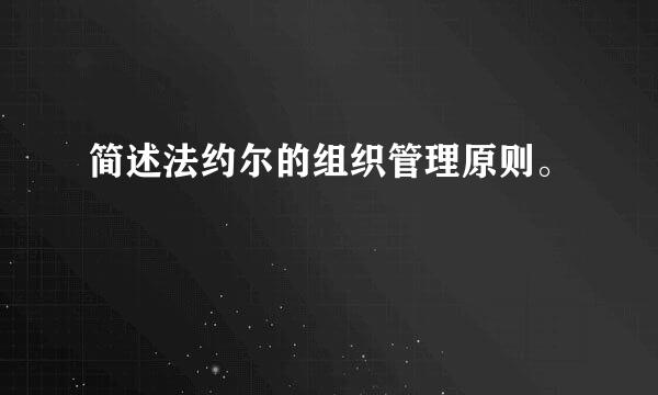 简述法约尔的组织管理原则。