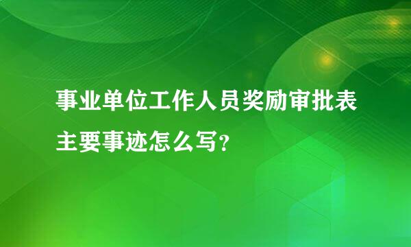 事业单位工作人员奖励审批表主要事迹怎么写？